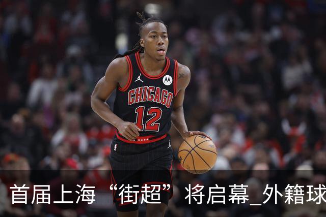 首届上海“街超”将启幕 外籍球员也可同场竞技